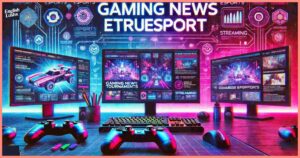 Gaming News eTrueSport: Your Guide to the Latest in eSports